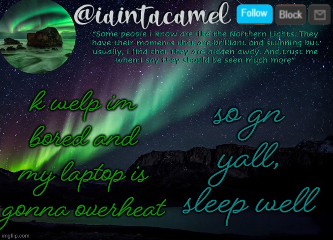 iaintacamel | k welp im bored and my laptop is gonna overheat; so gn yall, sleep well | image tagged in iaintacamel | made w/ Imgflip meme maker