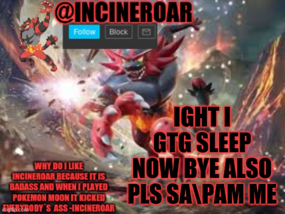 incineroar new announcement | IGHT I GTG SLEEP NOW BYE ALSO PLS SA\PAM ME | image tagged in incineroar new announcement | made w/ Imgflip meme maker
