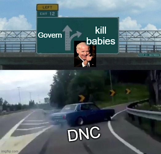 Left Exit 12 Off Ramp | Govern; kill babies; DNC | image tagged in memes,left exit 12 off ramp | made w/ Imgflip meme maker