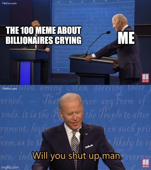 Moneyy | THE 100 MEME ABOUT BILLIONAIRES CRYING; ME | image tagged in biden - will you shut up man | made w/ Imgflip meme maker
