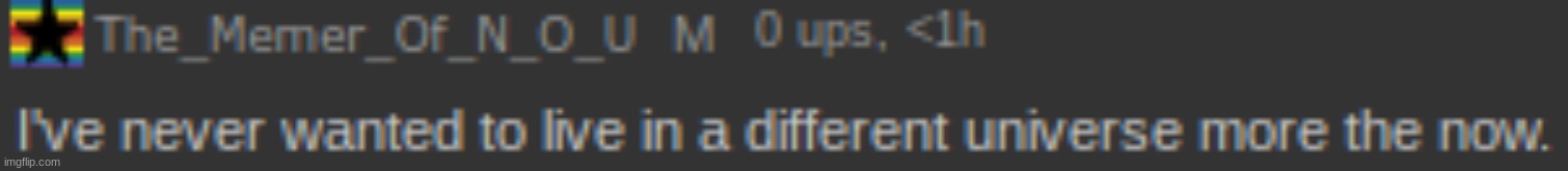 New temp | image tagged in i've never wanted to live in a different universe more the now | made w/ Imgflip meme maker