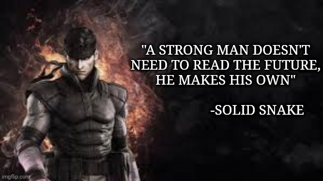 Solid Snake Proverb | "A STRONG MAN DOESN'T NEED TO READ THE FUTURE, HE MAKES HIS OWN"
                                               -SOLID SNAKE | image tagged in metal gear solid,snake,playstation | made w/ Imgflip meme maker