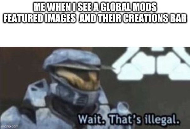 Such illegal | ME WHEN I SEE A GLOBAL MODS FEATURED IMAGES  AND THEIR CREATIONS BAR | image tagged in wait that's illegal | made w/ Imgflip meme maker