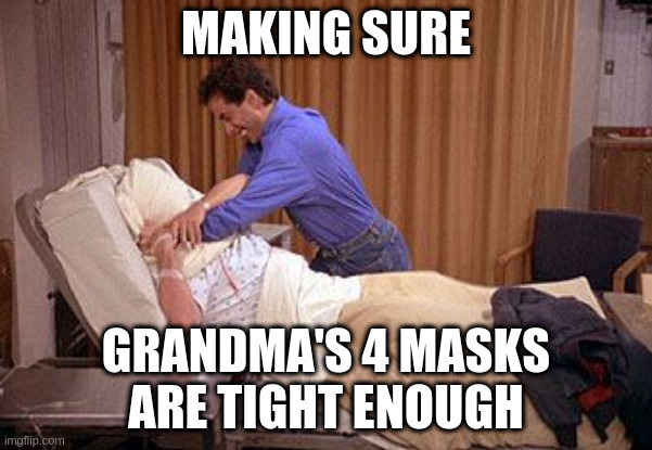 i'm gonna miss grandma's cookies | MAKING SURE; GRANDMA'S 4 MASKS
ARE TIGHT ENOUGH | image tagged in covid,i can't breathe,masks,grandma | made w/ Imgflip meme maker