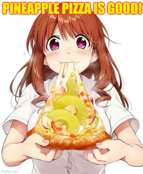 Pizza time! | PINEAPPLE PIZZA IS GOOD! | image tagged in anime girl,pineapple pizza,pizza time,eat it | made w/ Imgflip meme maker