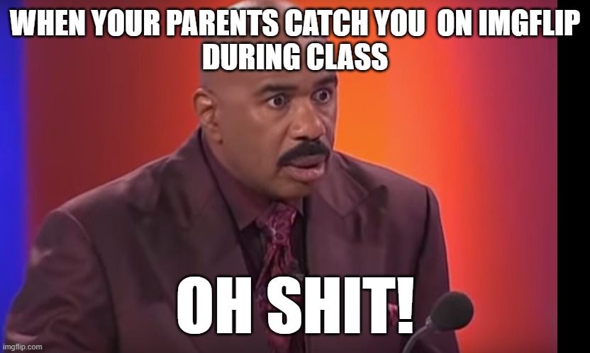 Steve Harvey Oh Shit | WHEN YOUR PARENTS CATCH YOU  ON IMGFLIP
DURING CLASS; OH SHIT! | image tagged in steve harvey oh shit | made w/ Imgflip meme maker