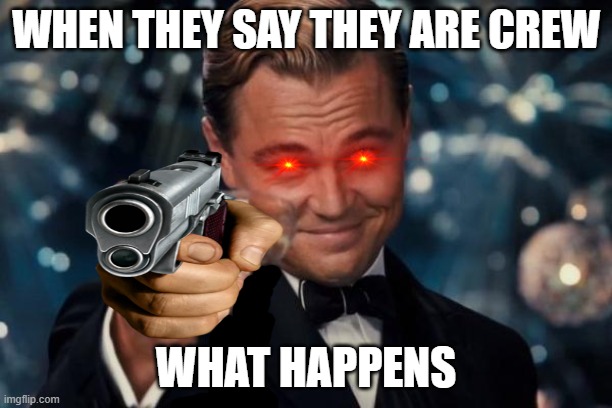 Leonardo Dicaprio Cheers | WHEN THEY SAY THEY ARE CREW; WHAT HAPPENS | image tagged in memes,leonardo dicaprio cheers | made w/ Imgflip meme maker