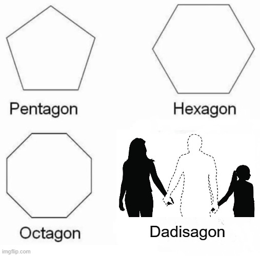 Dad....why did you leave me | Dadisagon | image tagged in memes,pentagon hexagon octagon,sad | made w/ Imgflip meme maker