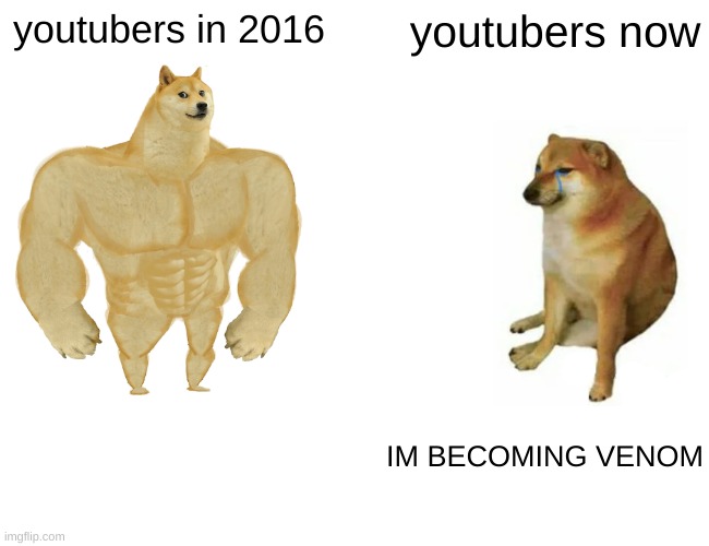 Buff Doge vs. Cheems | youtubers in 2016; youtubers now; IM BECOMING VENOM | image tagged in memes,buff doge vs cheems | made w/ Imgflip meme maker
