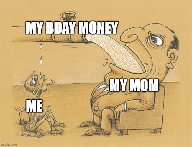 Guy who has lots of water | MY BDAY MONEY; MY MOM; ME | image tagged in guy who has lots of water | made w/ Imgflip meme maker