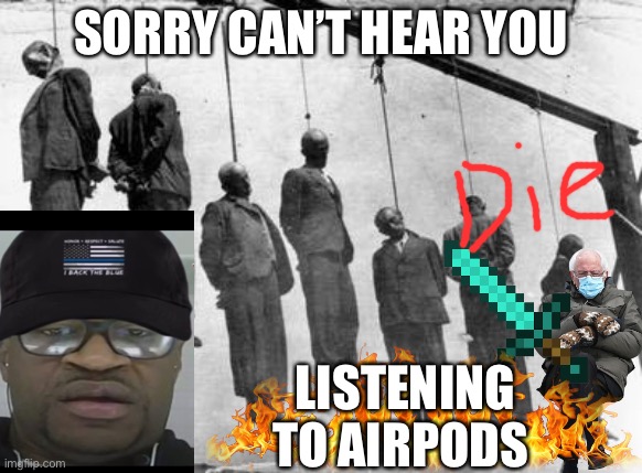 George Floyd can’t hear your pleads | SORRY CAN’T HEAR YOU; LISTENING TO AIRPODS | image tagged in george floyd and the wicked world of democrats | made w/ Imgflip meme maker