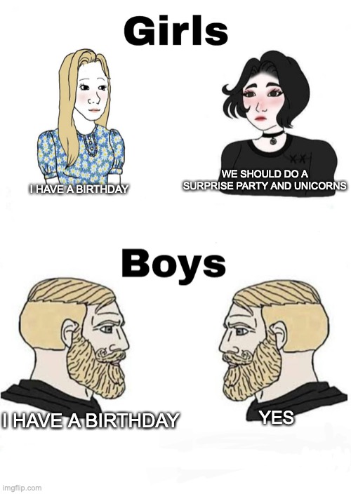 Be simple | WE SHOULD DO A SURPRISE PARTY AND UNICORNS; I HAVE A BIRTHDAY; I HAVE A BIRTHDAY; YES | image tagged in girls vs boys | made w/ Imgflip meme maker