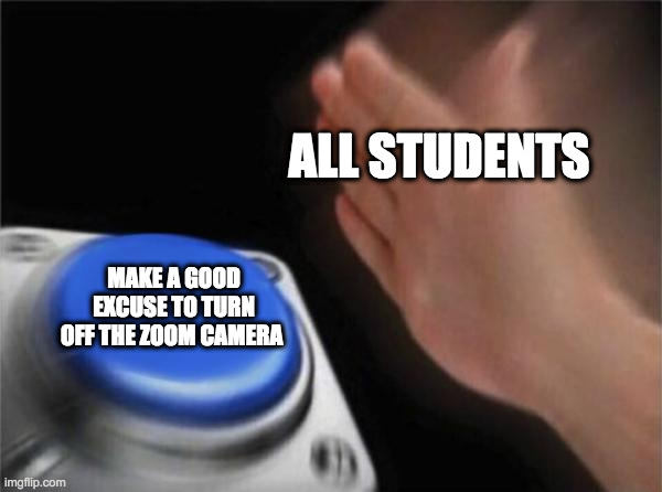 Fax | ALL STUDENTS; MAKE A GOOD EXCUSE TO TURN OFF THE ZOOM CAMERA | image tagged in memes,blank nut button,zoom camera,camera off,zoom | made w/ Imgflip meme maker