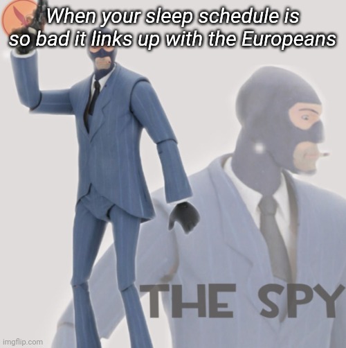 Meet The Spy | When your sleep schedule is so bad it links up with the Europeans | image tagged in meet the spy | made w/ Imgflip meme maker