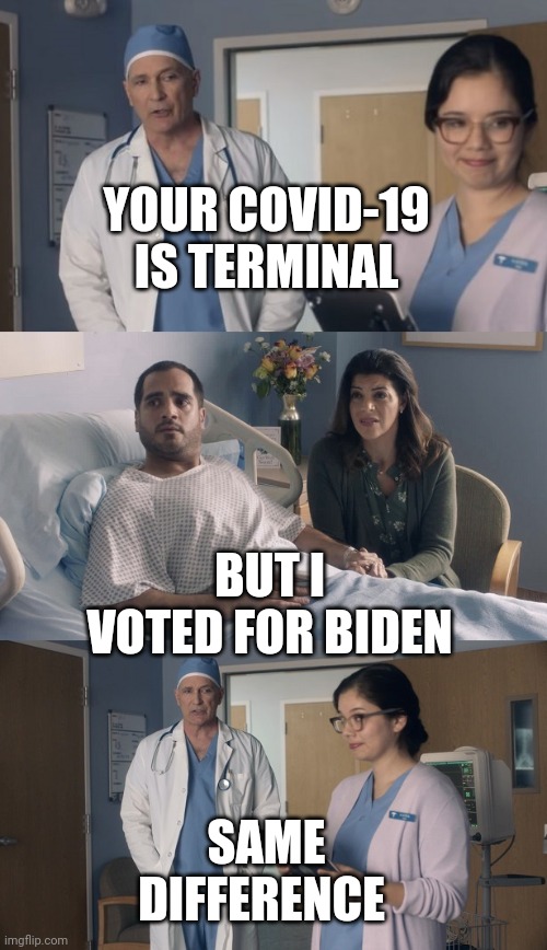 Just OK Surgeon commercial | YOUR COVID-19 IS TERMINAL; BUT I VOTED FOR BIDEN; SAME DIFFERENCE | image tagged in just ok surgeon commercial | made w/ Imgflip meme maker