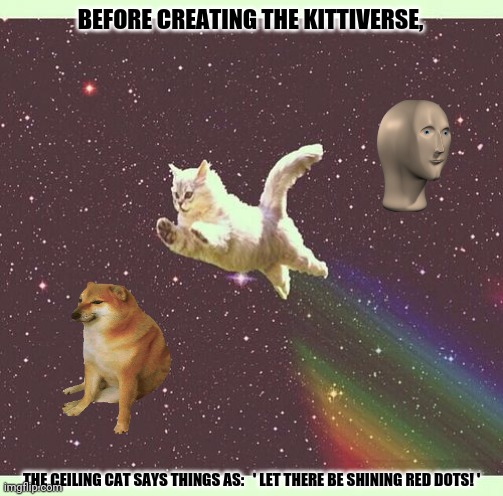 Nyan Cat Real | BEFORE CREATING THE KITTIVERSE, THE CEILING CAT SAYS THINGS AS:   ' LET THERE BE SHINING RED DOTS! ' | image tagged in memes,ceiling cat,multitasking | made w/ Imgflip meme maker