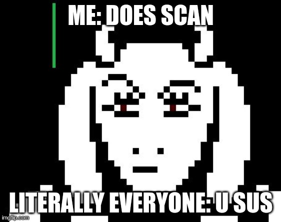 v | ME: DOES SCAN; LITERALLY EVERYONE: U SUS | image tagged in undertale - toriel | made w/ Imgflip meme maker