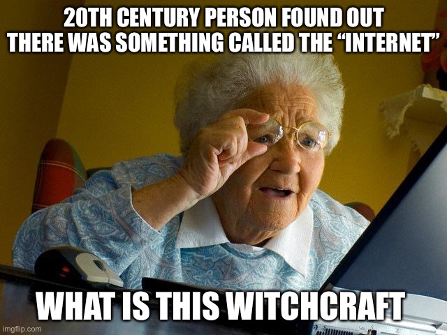 Grandma Finds The Internet | 20TH CENTURY PERSON FOUND OUT THERE WAS SOMETHING CALLED THE “INTERNET”; WHAT IS THIS WITCHCRAFT | image tagged in memes,grandma finds the internet | made w/ Imgflip meme maker