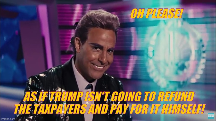 Caesar Flickerman (Stanley Tucci) | OH PLEASE! AS IF TRUMP ISN'T GOING TO REFUND THE TAXPAYERS AND PAY FOR IT HIMSELF! | image tagged in caesar flickerman stanley tucci | made w/ Imgflip meme maker