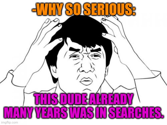 Jackie Chan WTF Meme | -WHY SO SERIOUS: THIS DUDE ALREADY MANY YEARS WAS IN SEARCHES. | image tagged in memes,jackie chan wtf | made w/ Imgflip meme maker