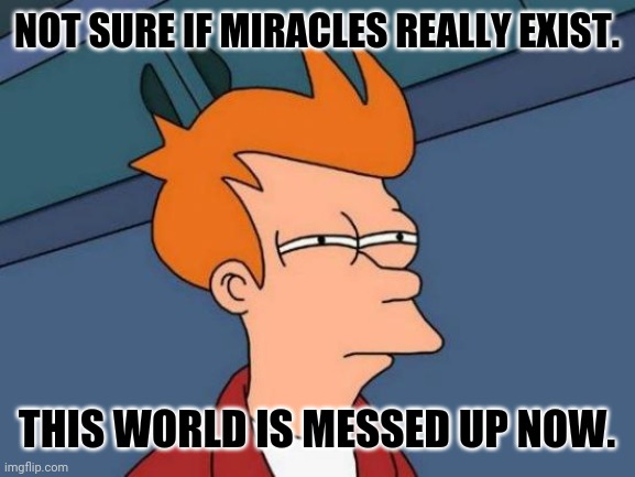 Fry lost a pokemon card | NOT SURE IF MIRACLES REALLY EXIST. THIS WORLD IS MESSED UP NOW. | image tagged in memes,blue futurama fry,miracles | made w/ Imgflip meme maker