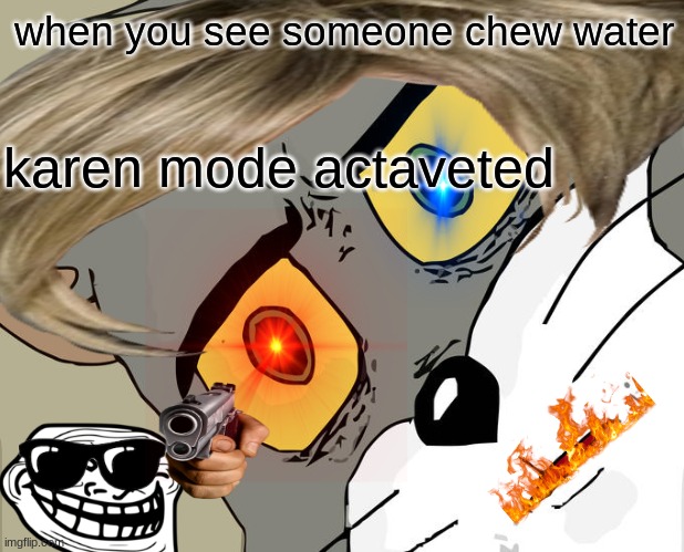 when you see someone chew water; karen mode actaveted | image tagged in karen | made w/ Imgflip meme maker
