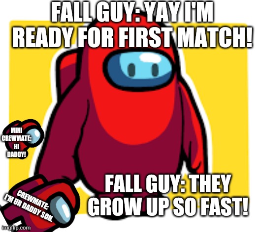 Mini Crewmate thinks Fall Guy is its daddy! | FALL GUY: YAY I'M READY FOR FIRST MATCH! MINI CREWMATE: HI DADDY! FALL GUY: THEY GROW UP SO FAST! CREWMATE: I'M UR DADDY SON. | image tagged in is this fall guys,among us,fall guys | made w/ Imgflip meme maker