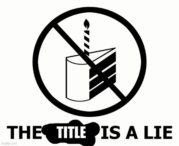 The cake is a lie  | TITLE | image tagged in the cake is a lie | made w/ Imgflip meme maker