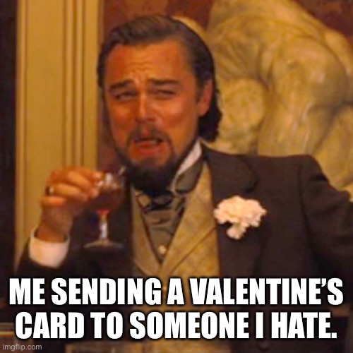 My F*ck you Valentine | ME SENDING A VALENTINE’S CARD TO SOMEONE I HATE. | image tagged in memes,laughing leo | made w/ Imgflip meme maker