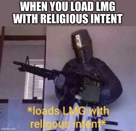 Loads Lmg with religious intent | WHEN YOU LOAD LMG WITH RELIGIOUS INTENT | image tagged in loads lmg with religous intent | made w/ Imgflip meme maker