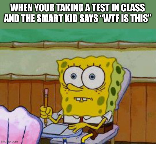 Oh no | WHEN YOUR TAKING A TEST IN CLASS AND THE SMART KID SAYS “WTF IS THIS” | image tagged in scared spongebob | made w/ Imgflip meme maker