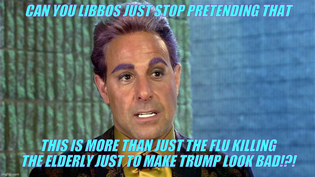 Hunger Games - Caesar Flickerman (Stanley Tucci) | CAN YOU LIBBOS JUST STOP PRETENDING THAT THIS IS MORE THAN JUST THE FLU KILLING THE ELDERLY JUST TO MAKE TRUMP LOOK BAD!?! | image tagged in hunger games - caesar flickerman stanley tucci | made w/ Imgflip meme maker