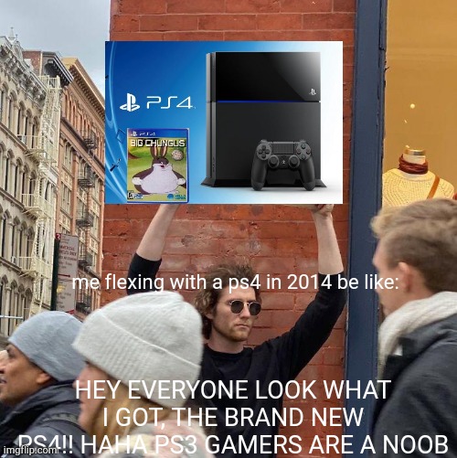 Me flexing in 2014 in a brand new ps4 | me flexing with a ps4 in 2014 be like:; HEY EVERYONE LOOK WHAT I GOT, THE BRAND NEW PS4!! HAHA PS3 GAMERS ARE A NOOB | image tagged in memes,guy holding cardboard sign | made w/ Imgflip meme maker