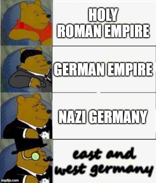 Tuxedo Winnie the Pooh 4 panel | HOLY ROMAN EMPIRE; GERMAN EMPIRE; NAZI GERMANY; east and west germany | image tagged in tuxedo winnie the pooh 4 panel | made w/ Imgflip meme maker