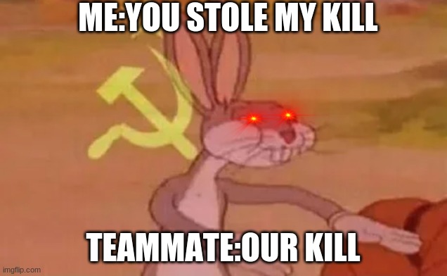 our kill | ME:YOU STOLE MY KILL; TEAMMATE:OUR KILL | image tagged in bugs bunny communist | made w/ Imgflip meme maker