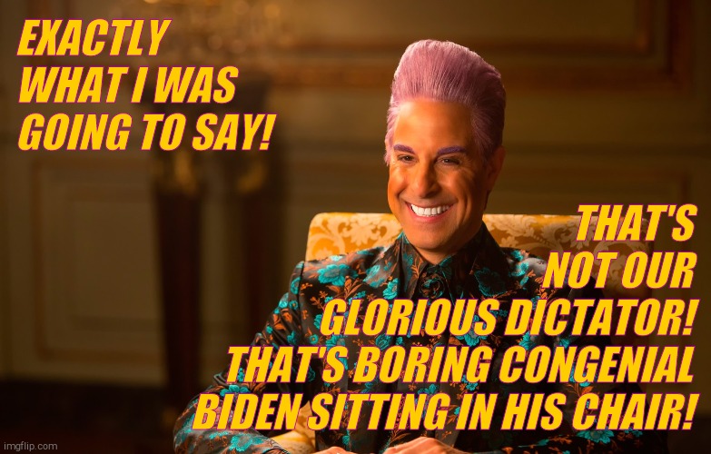Caesar Fl | EXACTLY WHAT I WAS GOING TO SAY! THAT'S               NOT OUR    GLORIOUS DICTATOR! THAT'S BORING CONGENIAL BIDEN SITTING IN HIS CHAIR! | image tagged in caesar fl | made w/ Imgflip meme maker