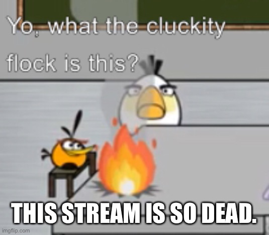 Dead stream = boredom = no fun | THIS STREAM IS SO DEAD. | image tagged in yo what the cluckity flock is this | made w/ Imgflip meme maker