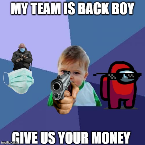 Success Kid Meme | MY TEAM IS BACK BOY; GIVE US YOUR MONEY | image tagged in memes,success kid | made w/ Imgflip meme maker