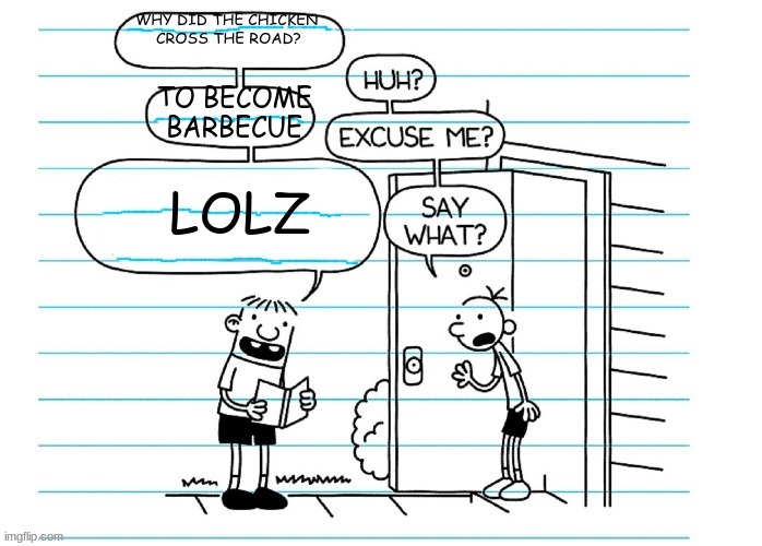 Blank joke | WHY DID THE CHICKEN 
CROSS THE ROAD? TO BECOME BARBECUE; LOLZ | image tagged in blank joke | made w/ Imgflip meme maker