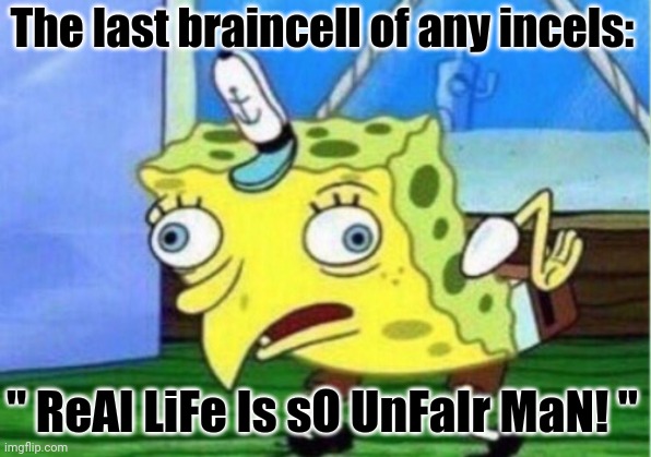 Mocking Spongebob | The last braincell of any incels:; " ReAl LiFe Is sO UnFaIr MaN! " | image tagged in memes,mocking spongebob,dancer | made w/ Imgflip meme maker