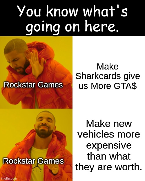 Rockstar Games Stupid Pricing, In A Meme | You know what's going on here. Make Sharkcards give us More GTA$; Rockstar Games; Make new vehicles more expensive than what they are worth. Rockstar Games | image tagged in memes,drake hotline bling,rockstar,gta online,money,funny | made w/ Imgflip meme maker