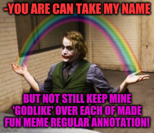 -Wicked silk. | -YOU ARE CAN TAKE MY NAME; BUT NOT STILL KEEP MINE 'GODLIKE' OVER EACH OF MADE FUN MEME REGULAR ANNOTATION! | image tagged in memes,joker rainbow hands,gollum schizophrenia,usernames,reputation,the great awakening | made w/ Imgflip meme maker
