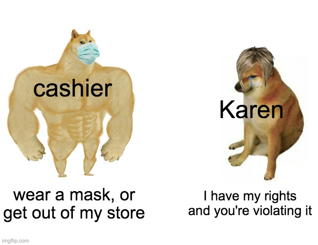 Buff Doge vs. Cheems | cashier; Karen; wear a mask, or get out of my store; I have my rights and you're violating it | image tagged in memes,buff doge vs cheems | made w/ Imgflip meme maker