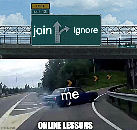 Left Exit 12 Off Ramp | join; ignore; me; ONLINE LESSONS | image tagged in memes,left exit 12 off ramp | made w/ Imgflip meme maker