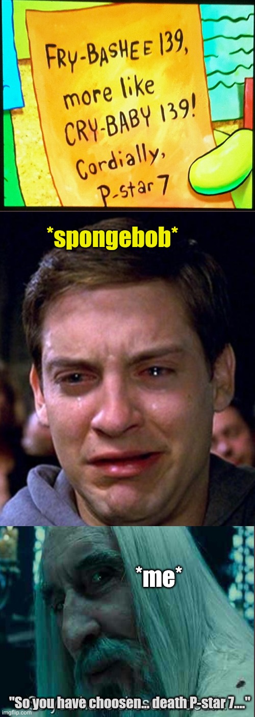 who else got mad at this clip in the cominity episode (srry my spellings are bad) | *spongebob*; *me*; "So you have choosen... death P-star 7...." | image tagged in crying peter parker | made w/ Imgflip meme maker