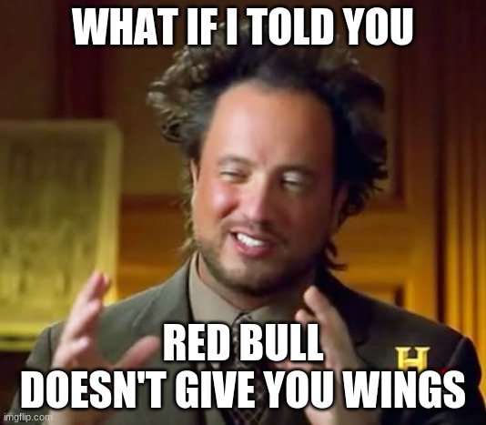 Ancient Aliens Meme | WHAT IF I TOLD YOU; RED BULL DOESN'T GIVE YOU WINGS | image tagged in redbull,doesnt,give,you,wings,lol | made w/ Imgflip meme maker