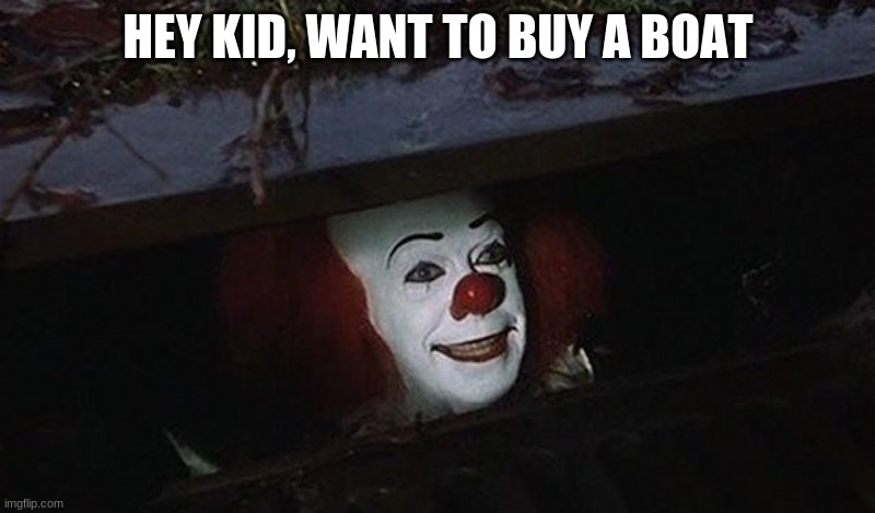 Pennywise Hey Kid | HEY KID, WANT TO BUY A BOAT | image tagged in pennywise hey kid | made w/ Imgflip meme maker