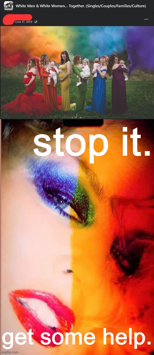 not sure how the LGBTQ community is gonna feel about you stealing their rainbows for maximally hetero shit. Actually p sure I do | stop it. get some help. | image tagged in kylie close-up | made w/ Imgflip meme maker