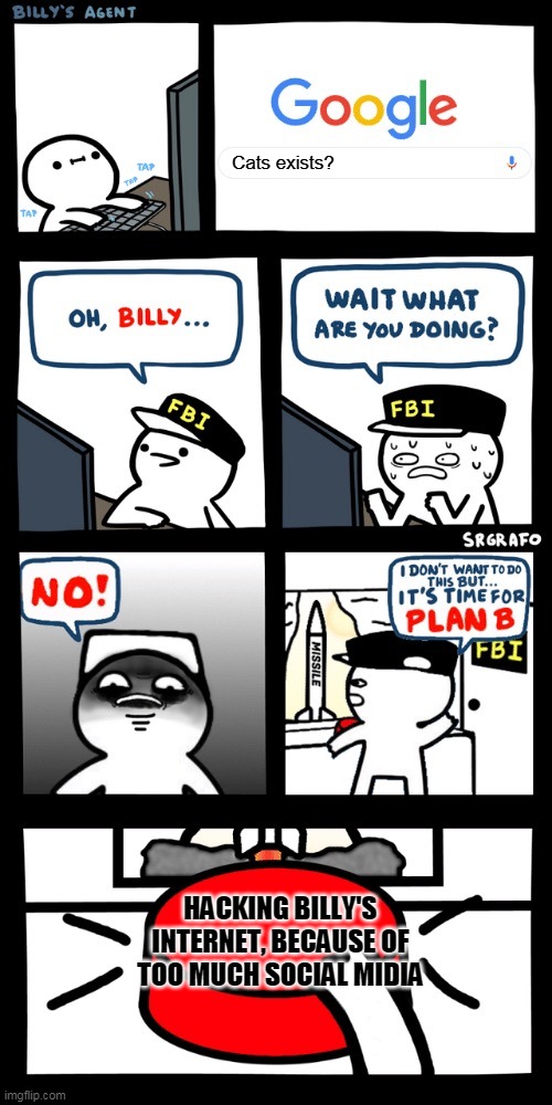 Billy’s FBI agent plan B | Cats exists? HACKING BILLY'S INTERNET, BECAUSE OF TOO MUCH SOCIAL MIDIA | image tagged in billy s fbi agent plan b | made w/ Imgflip meme maker