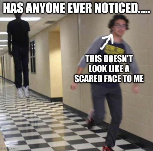 floating boy chasing running boy | HAS ANYONE EVER NOTICED..... THIS DOESN'T LOOK LIKE A SCARED FACE TO ME | image tagged in floating boy chasing running boy | made w/ Imgflip meme maker